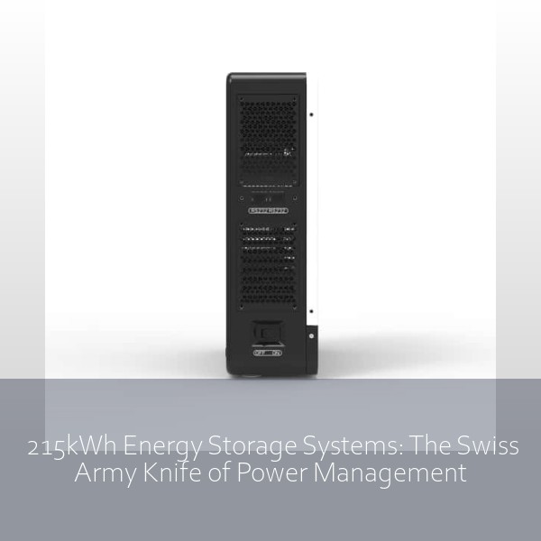 215kWh Energy Storage Systems: The Swiss Army Knife of Power Management